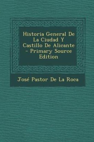 Cover of Historia General de La Ciudad y Castillo de Alicante - Primary Source Edition