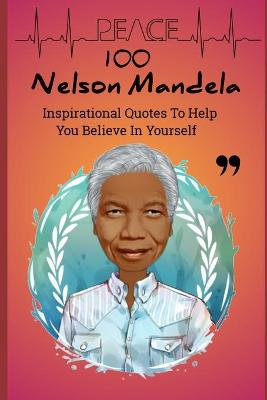 Book cover for 100 Nelson Mandela Inspirational Quotes To Help You Believe In Yourself