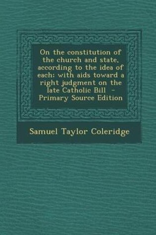 Cover of On the Constitution of the Church and State, According to the Idea of Each; With AIDS Toward a Right Judgment on the Late Catholic Bill - Primary Source Edition
