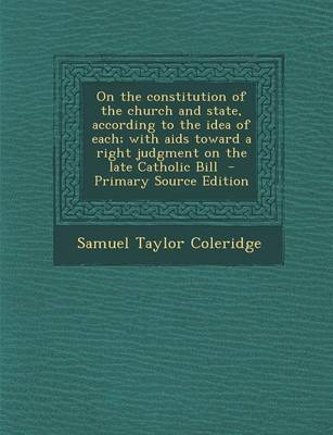 Book cover for On the Constitution of the Church and State, According to the Idea of Each; With AIDS Toward a Right Judgment on the Late Catholic Bill - Primary Source Edition