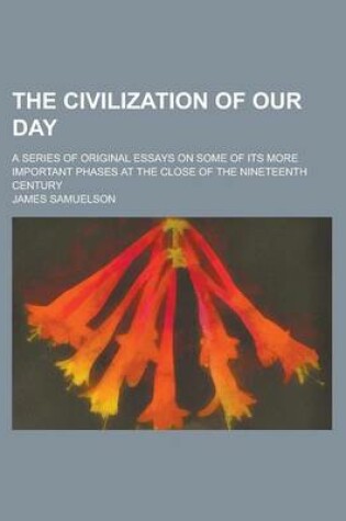 Cover of The Civilization of Our Day; A Series of Original Essays on Some of Its More Important Phases at the Close of the Nineteenth Century