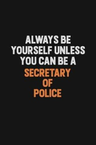 Cover of Always Be Yourself Unless You Can Be A Secretary of Police