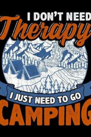 Cover of I Don't Need Therapy I Just Need to Go Camping