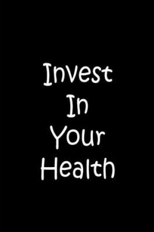 Cover of Invest In Your Health - Black Notebook / Journal / Lined Pages / Soft Matte