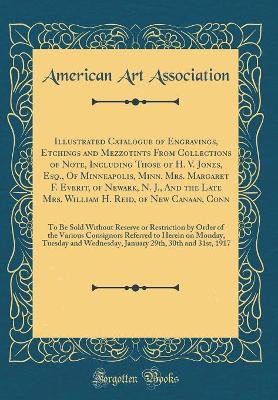 Book cover for Illustrated Catalogue of Engravings, Etchings and Mezzotints From Collections of Note, Including Those of H. V. Jones, Esq., Of Minneapolis, Minn. Mrs. Margaret F. Everit, of Newark, N. J., And the Late Mrs. William H. Reid, of New Canaan, Conn: To Be Sol