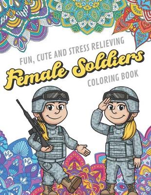 Book cover for Fun Cute And Stress Relieving Female Soliders Coloring Book