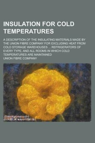 Cover of Insulation for Cold Temperatures; A Description of the Insulating Materials Made by the Union Fibre Company for Excluding Heat from Cold Storage Wareh