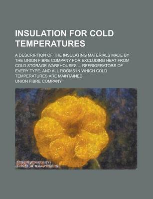 Book cover for Insulation for Cold Temperatures; A Description of the Insulating Materials Made by the Union Fibre Company for Excluding Heat from Cold Storage Wareh