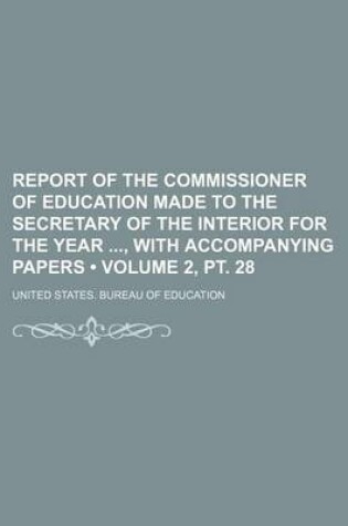 Cover of Report of the Commissioner of Education Made to the Secretary of the Interior for the Year, with Accompanying Papers (Volume 2, PT. 28)