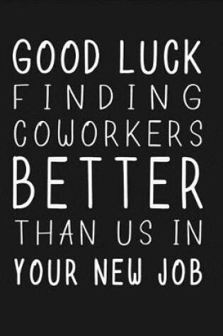 Cover of Good Luck Finding Coworkers Better Than Us In Your New Job