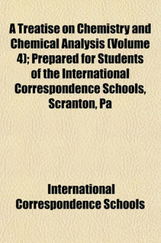 Cover of A Treatise on Chemistry and Chemical Analysis (Volume 4); Prepared for Students of the International Correspondence Schools, Scranton, Pa
