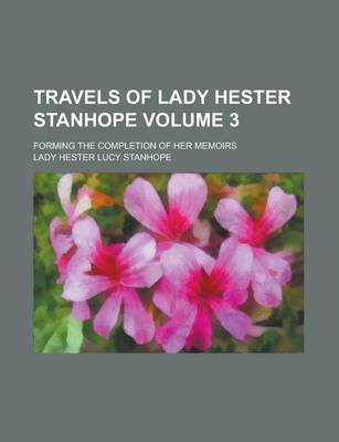 Book cover for Travels of Lady Hester Stanhope; Forming the Completion of Her Memoirs Volume 3