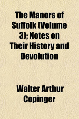 Book cover for The Manors of Suffolk (Volume 3); Notes on Their History and Devolution