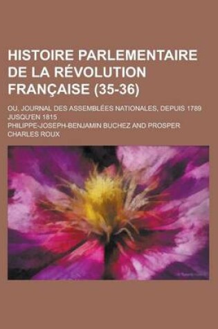 Cover of Histoire Parlementaire de La Revolution Francaise (35-36); Ou, Journal Des Assemblees Nationales, Depuis 1789 Jusqu'en 1815