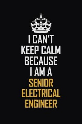 Cover of I Can't Keep Calm Because I Am A Senior Electrical Engineer