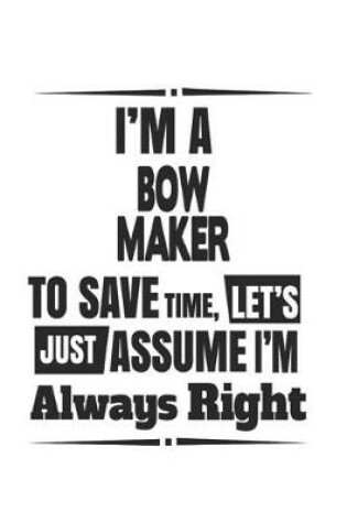 Cover of I'm A Bow Maker To Save Time, Let's Just Assume I'm Always Right