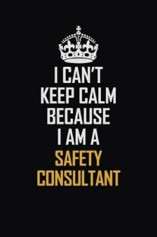 Cover of I Can't Keep Calm Because I Am A Safety Consultant