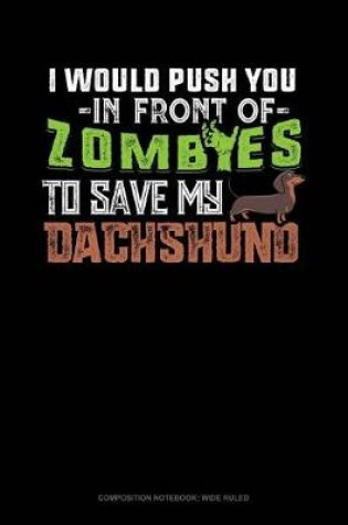 Cover of I Would Push You in Front of Zombies to Save My Dachshund