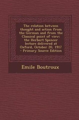 Cover of The Relation Between Thought and Action from the German and from the Classical Point of View; The Herbert Spencer Lecture Delivered at Oxford, October