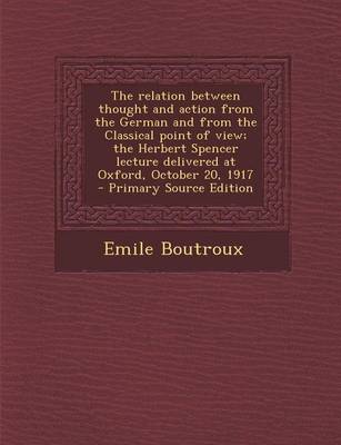 Book cover for The Relation Between Thought and Action from the German and from the Classical Point of View; The Herbert Spencer Lecture Delivered at Oxford, October