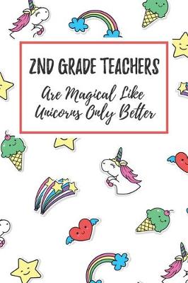 Book cover for 2nd Grade Teachers Are Magical Like Unicorns Only Better