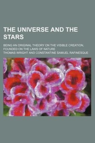 Cover of The Universe and the Stars; Being an Original Theory on the Visible Creation, Founded on the Laws of Nature