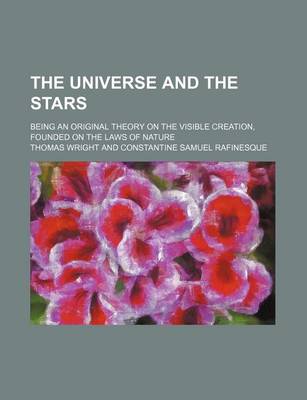 Book cover for The Universe and the Stars; Being an Original Theory on the Visible Creation, Founded on the Laws of Nature