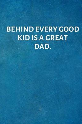 Book cover for Behind Every Good Kid Is a Great Dad.
