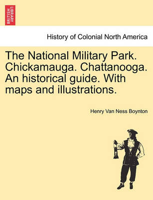 Book cover for The National Military Park. Chickamauga. Chattanooga. an Historical Guide. with Maps and Illustrations.