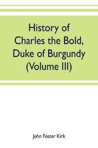 Cover of History of Charles the Bold, Duke of Burgundy (Volume III)