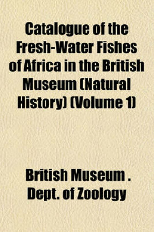 Cover of Catalogue of the Fresh-Water Fishes of Africa in the British Museum (Natural History) (Volume 1)