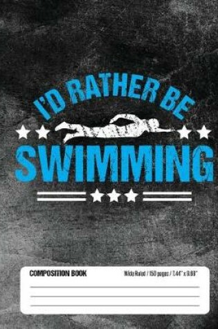 Cover of I'd Rather Be Swimming Composition Book, Wide Ruled, 150 pages (7.44 x 9.69)