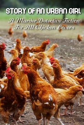 Cover of Story Of An Urban Girl A Murder Detective Fiction For All Chicken Lovers