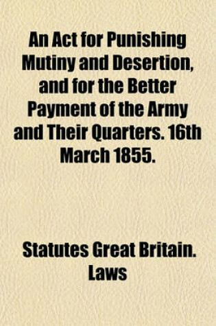 Cover of An ACT for Punishing Mutiny and Desertion, and for the Better Payment of the Army and Their Quarters. 16th March 1855.