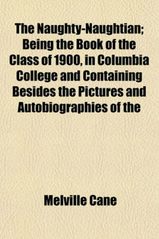 Cover of The Naughty-Naughtian; Being the Book of the Class of 1900, in Columbia College and Containing Besides the Pictures and Autobiographies of the Members Several Letters from the Faculty, the President's Address, the History, the Poem, the Prophecy, the Valedicto