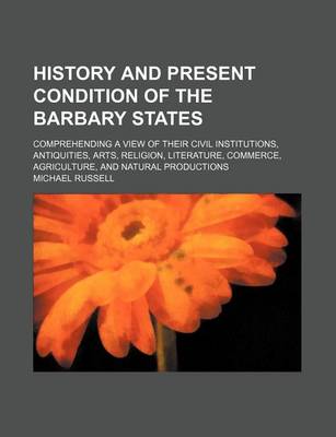 Book cover for History and Present Condition of the Barbary States; Comprehending a View of Their Civil Institutions, Antiquities, Arts, Religion, Literature, Commerce, Agriculture, and Natural Productions