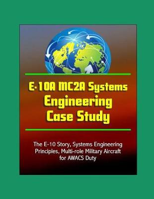 Book cover for E-10A MC2A Systems Engineering Case Study - The E-10 Story, Systems Engineering Principles, Multi-role Military Aircraft for AWACS Duty