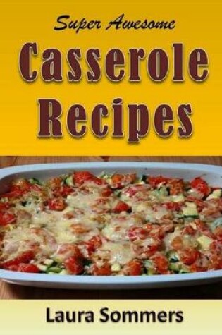 Cover of Super Awesome Casserole Recipes