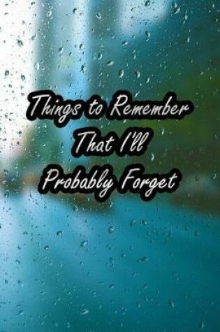 Cover of Things to Remember That I'll Probably Forget