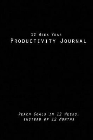 Cover of 12 Week Year Productivity Journal Reach Goals in 12 Weeks, instead of 12 Months