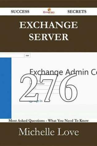 Cover of Exchange Server 276 Success Secrets - 276 Most Asked Questions on Exchange Server - What You Need to Know