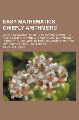 Cover of Easy Mathematics, Chiefly Arithmetic; Being a Collection of Hints to Teachers, Parents, Self-Taught Students, and Adults, and Containing a Summary or