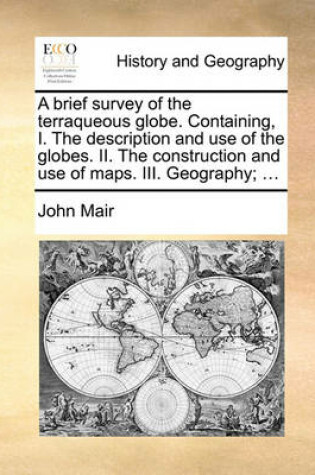 Cover of A Brief Survey of the Terraqueous Globe. Containing, I. the Description and Use of the Globes. II. the Construction and Use of Maps. III. Geography; ...