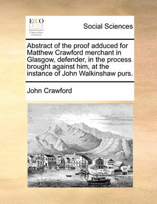 Book cover for Abstract of the proof adduced for Matthew Crawford merchant in Glasgow, defender, in the process brought against him, at the instance of John Walkinshaw purs.