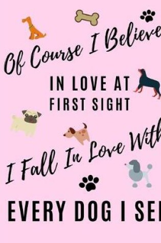 Cover of Of Course I Believe In Love At First Sight I Fall In Love With Every Dog I See