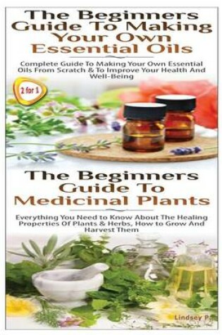 Cover of The Beginners Guide to Making Your Own Essential Oils & the Beginners Guide to Medicinal Plants