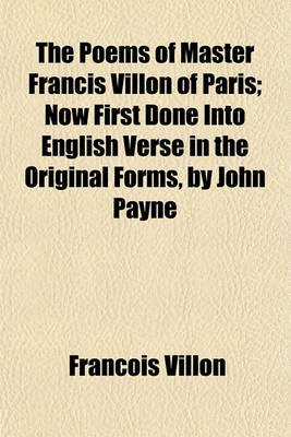 Book cover for The Poems of Master Francis Villon of Paris; Now First Done Into English Verse in the Original Forms, by John Payne