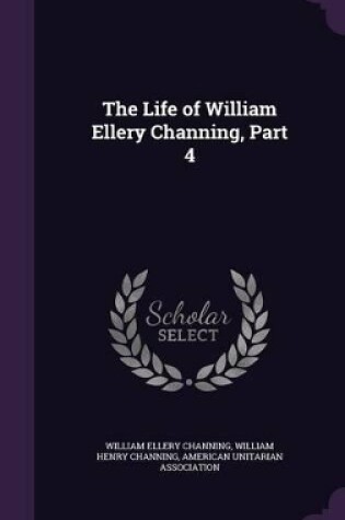 Cover of The Life of William Ellery Channing, Part 4