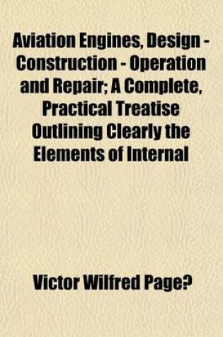 Cover of Aviation Engines, Design - Construction - Operation and Repair; A Complete, Practical Treatise Outlining Clearly the Elements of Internal