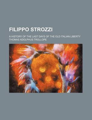 Book cover for Filippo Strozzi; A History of the Last Days of the Old Italian Liberty